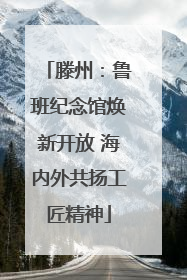 滕州：鲁班纪念馆焕新开放 海内外共扬工匠精神