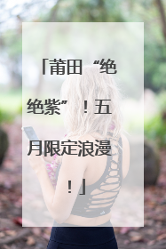 莆田“绝绝紫”！五月限定浪漫！