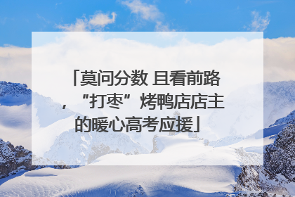 莫问分数 且看前路，“打枣”烤鸭店店主的暖心高考应援