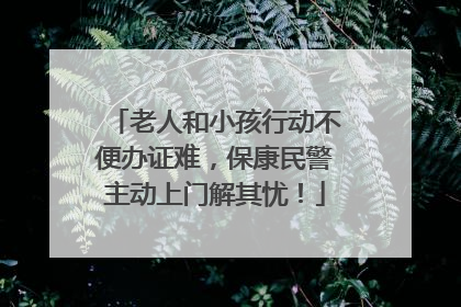 老人和小孩行动不便办证难，保康民警主动上门解其忧！