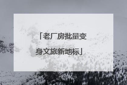 老厂房批量变身文旅新地标