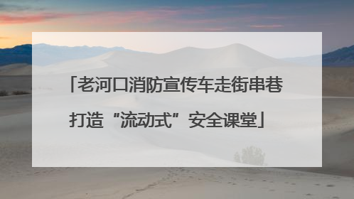 老河口消防宣传车走街串巷打造“流动式”安全课堂