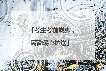 考生考前崴脚，民警暖心护送