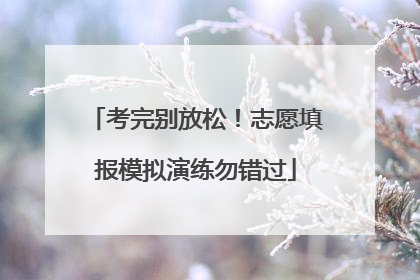 考完别放松！志愿填报模拟演练勿错过