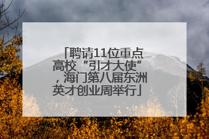 聘请11位重点高校“引才大使”，海门第八届东洲英才创业周举行