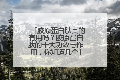 胶原蛋白肽真的有用吗？胶原蛋白肽的十大功效与作用，你知道几个