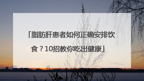 脂肪肝患者如何正确安排饮食？10招教你吃出健康