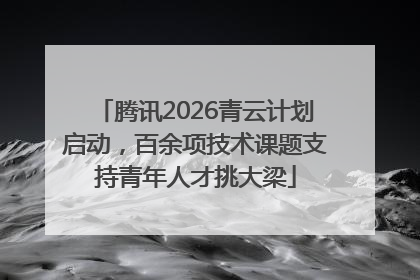 腾讯2026青云计划启动，百余项技术课题支持青年人才挑大梁