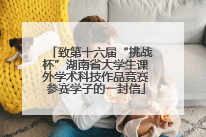 致第十六届“挑战杯”湖南省大学生课外学术科技作品竞赛参赛学子的一封信