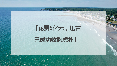 花费5亿元，迅雷已成功收购虎扑