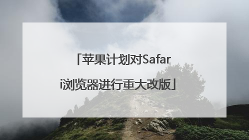 苹果计划对Safari浏览器进行重大改版