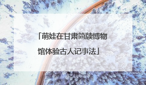 萌娃在甘肃简牍博物馆体验古人记事法