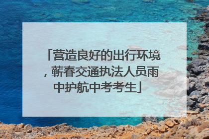 营造良好的出行环境，蕲春交通执法人员雨中护航中考考生