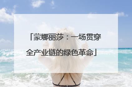 蒙娜丽莎：一场贯穿全产业链的绿色革命