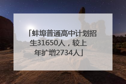 蚌埠普通高中计划招生31650人，较上年扩增2734人