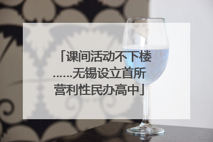 课间活动不下楼……无锡设立首所营利性民办高中