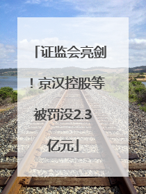 证监会亮剑！京汉控股等被罚没2.3亿元