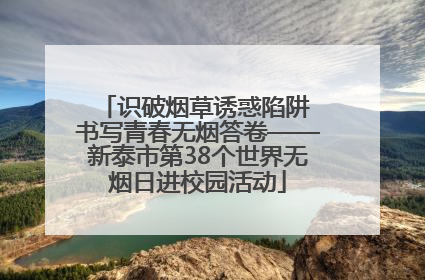 识破烟草诱惑陷阱 书写青春无烟答卷——新泰市第38个世界无烟日进校园活动