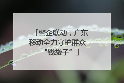 警企联动，广东移动全力守护群众“钱袋子”
