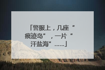 警服上，几座“痕迹岛”，一片“汗盐海”……