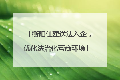 衡阳住建送法入企，优化法治化营商环境