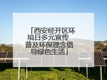 西安经开区环境日多元宣传 普及环保理念倡导绿色生活