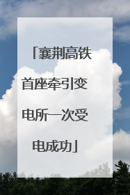 襄荆高铁首座牵引变电所一次受电成功