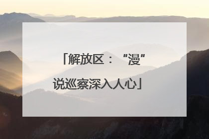 解放区：“漫”说巡察深入人心