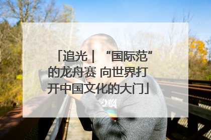 追光｜“国际范”的龙舟赛 向世界打开中国文化的大门