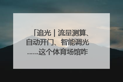 追光｜流量测算、自动开门、智能调光……这个体育场馆咋这么先进？