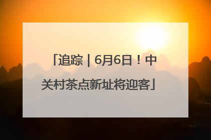 追踪｜6月6日！中关村茶点新址将迎客