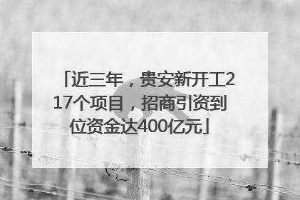 近三年，贵安新开工217个项目，招商引资到位资金达400亿元