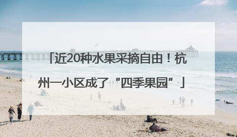 近20种水果采摘自由！杭州一小区成了“四季果园”