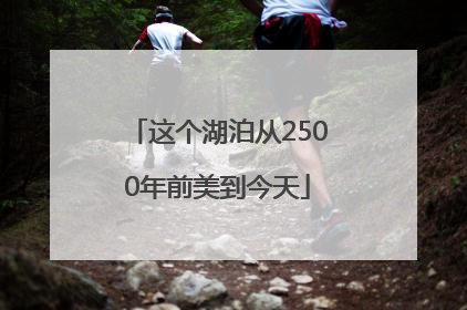 这个湖泊从2500年前美到今天