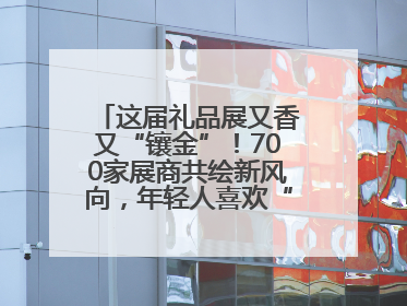 这届礼品展又香又“镶金”！700家展商共绘新风向，年轻人喜欢“有故事的礼物”