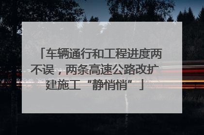 车辆通行和工程进度两不误，两条高速公路改扩建施工“静悄悄”