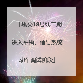轨交18号线二期进入车辆、信号系统动车调试阶段
