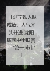 辽宁铁人队成绩、人气齐头并进 沈阳铸就中甲联赛“第一球市”