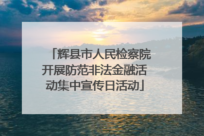 辉县市人民检察院开展防范非法金融活动集中宣传日活动