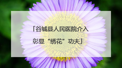 谷城县人民医院介入彰显“绣花”功夫