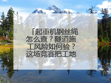 起重机钢丝绳怎么查？隧道施工风险如何验？这场竞赛把工地变“考场”