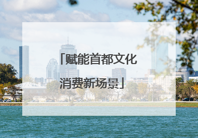 赋能首都文化消费新场景