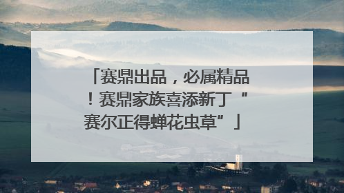 赛鼎出品，必属精品！赛鼎家族喜添新丁“赛尔正得蝉花虫草”