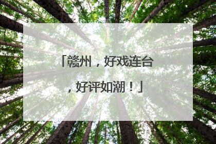 赣州，好戏连台，好评如潮！