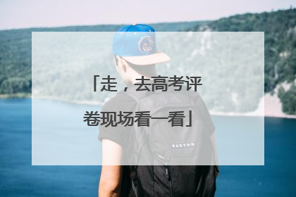 走，去高考评卷现场看一看