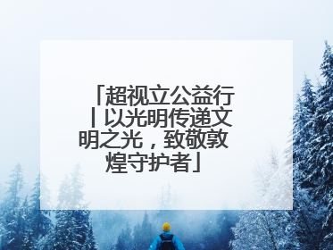 超视立公益行丨以光明传递文明之光，致敬敦煌守护者