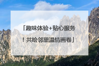 趣味体验+贴心服务！共绘邻里温情画卷