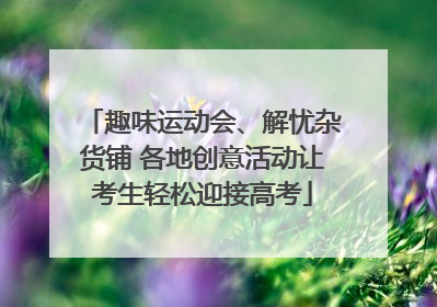 趣味运动会、解忧杂货铺 各地创意活动让考生轻松迎接高考