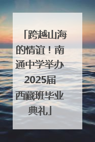 跨越山海的情谊！南通中学举办2025届西藏班毕业典礼