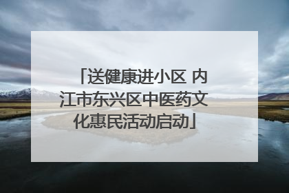 送健康进小区 内江市东兴区中医药文化惠民活动启动